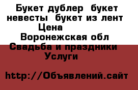 Букет-дублер, букет невесты, букет из лент › Цена ­ 1 000 - Воронежская обл. Свадьба и праздники » Услуги   